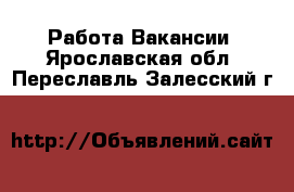 Работа Вакансии. Ярославская обл.,Переславль-Залесский г.